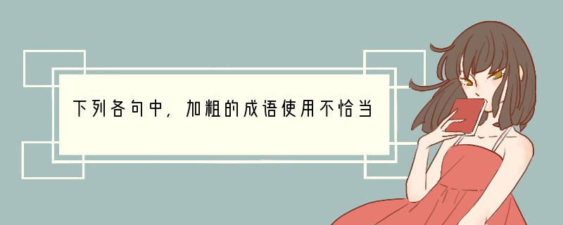 下列各句中，加粗的成语使用不恰当的一句是[]A、和煦的春风带来生机盎然的季节